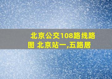 北京公交108路线路图 北京站一,五路居